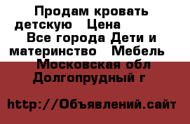 Продам кровать детскую › Цена ­ 2 000 - Все города Дети и материнство » Мебель   . Московская обл.,Долгопрудный г.